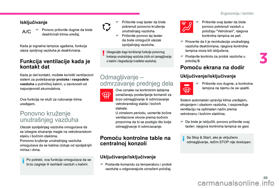 CITROEN C3 AIRCROSS 2019  Priručnik (in Serbian) 69
Funkcija ventilacije kada je 
kontakt dat
Kada je dat kontakt, možete koristiti ventilacioni 
sistem za podešavanje protoka i raspodele 
vazduha  u putničkoj kabini, u zavisnosti od 
napunjenost