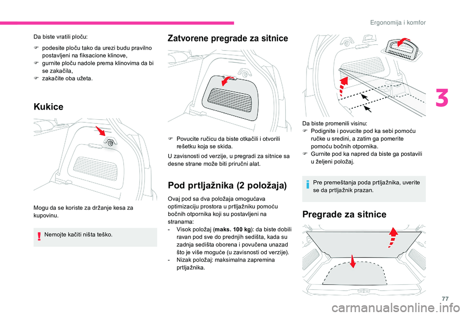 CITROEN C3 AIRCROSS 2019  Priručnik (in Serbian) 77
Da biste vratili ploču:
F 
p
 odesite ploču tako da urezi budu pravilno 
postavljeni na fiksacione klinove,
F
 
g
 urnite ploču nadole prema klinovima da bi 
se zakačila,
F
 
z
 akačite oba u