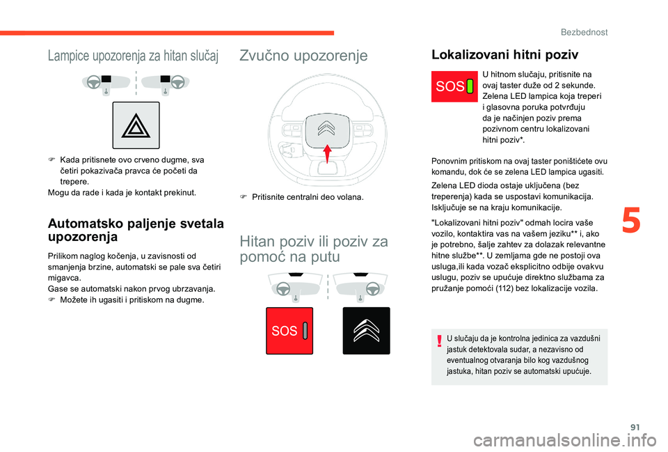 CITROEN C3 AIRCROSS 2019  Priručnik (in Serbian) 91
Lampice upozorenja za hitan slučaj
F Kada pritisnete ovo cr veno dugme, sva četiri pokazivača pravca će početi da 
trepere.
Mogu da rade i kada je kontakt prekinut.
Automatsko paljenje svetala