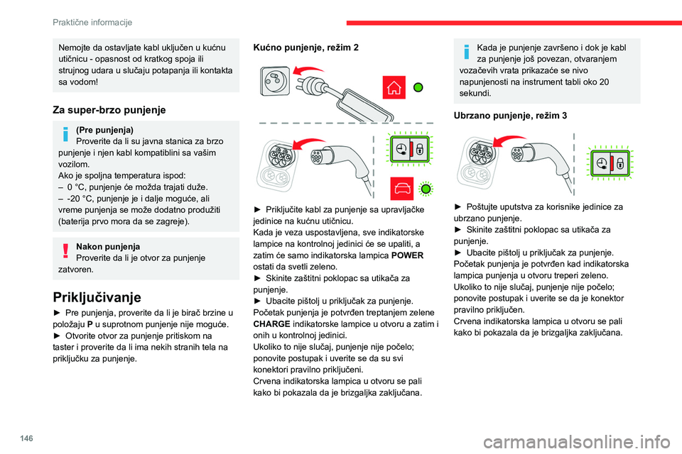 CITROEN C4 2021  Priručnik (in Serbian) 146
Praktične informacije
Nemojte da ostavljate kabl uključen u kućnu 
utičnicu - opasnost od kratkog spoja ili 
strujnog udara u slučaju potapanja ili kontakta 
sa vodom!
Za super-brzo punjenje
