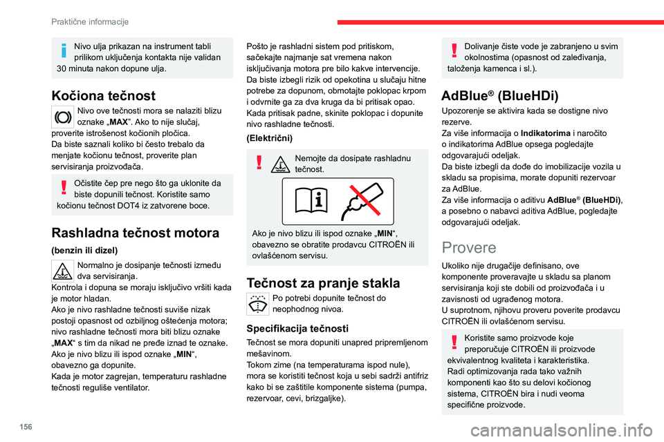 CITROEN C4 2021  Priručnik (in Serbian) 156
Praktične informacije
Nivo ulja prikazan na instrument tabli 
prilikom uključenja kontakta nije validan 
30 minuta nakon dopune ulja. 
Kočiona tečnost
Nivo ove tečnosti mora se nalaziti blizu