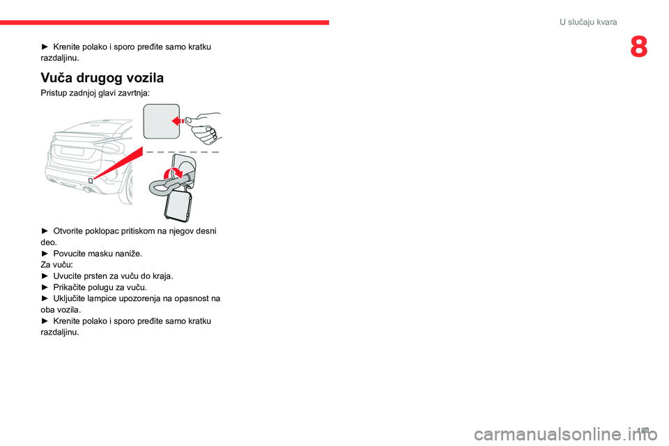 CITROEN C4 2021  Priručnik (in Serbian) 181
U slučaju kvara
8► Krenite polako i sporo pređite samo kratku 
razdaljinu.
Vuča drugog vozila
Pristup zadnjoj glavi zavrtnja: 
 
► Otvorite poklopac pritiskom na njegov desni 
deo.
►
 
Po
