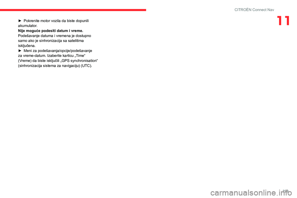 CITROEN C4 2021 Priručnik (in Serbian) 223
CITROËN Connect Nav
11► Pokrenite motor vozila da biste dopunili
akumulator .
Nije moguće podesiti datum i vreme.
Podešavanje datuma i vremena je dostupno
samo ako je sinhronizacija sa sate CITROEN C4 2021 Priručnik (in Serbian) 223
CITROËN Connect Nav
11► Pokrenite motor vozila da biste dopunili
akumulator .
Nije moguće podesiti datum i vreme.
Podešavanje datuma i vremena je dostupno
samo ako je sinhronizacija sa sate