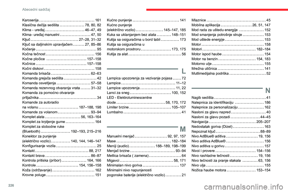 CITROEN C4 2021 Priručnik (in Serbian) 226
Abecedni sadržaj
Karoserija 161
Klasična dečija sedišta
78, 80, 82
Klima - uređaj
46–47, 49
Klima- uređaj manuelni
47, 50
Ključ
27–28, 31–32
Ključ sa daljinsk CITROEN C4 2021 Priručnik (in Serbian) 226
Abecedni sadržaj
Karoserija 161
Klasična dečija sedišta
78, 80, 82
Klima - uređaj
46–47, 49
Klima- uređaj manuelni
47, 50
Ključ
27–28, 31–32
Ključ sa daljinsk