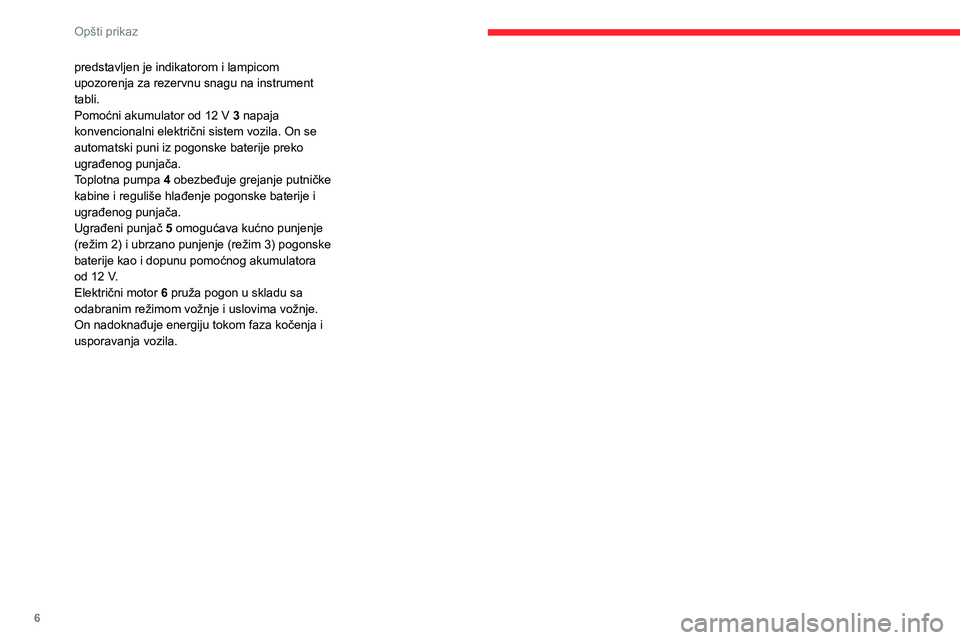 CITROEN C4 2021  Priručnik (in Serbian) 6
Opšti prikaz
predstavljen je indikatorom i lampicom 
upozorenja za rezervnu snagu na instrument 
tabli.
Pomoćni akumulator od 12 V 3 napaja 
konvencionalni električni sistem vozila. On se 
automa