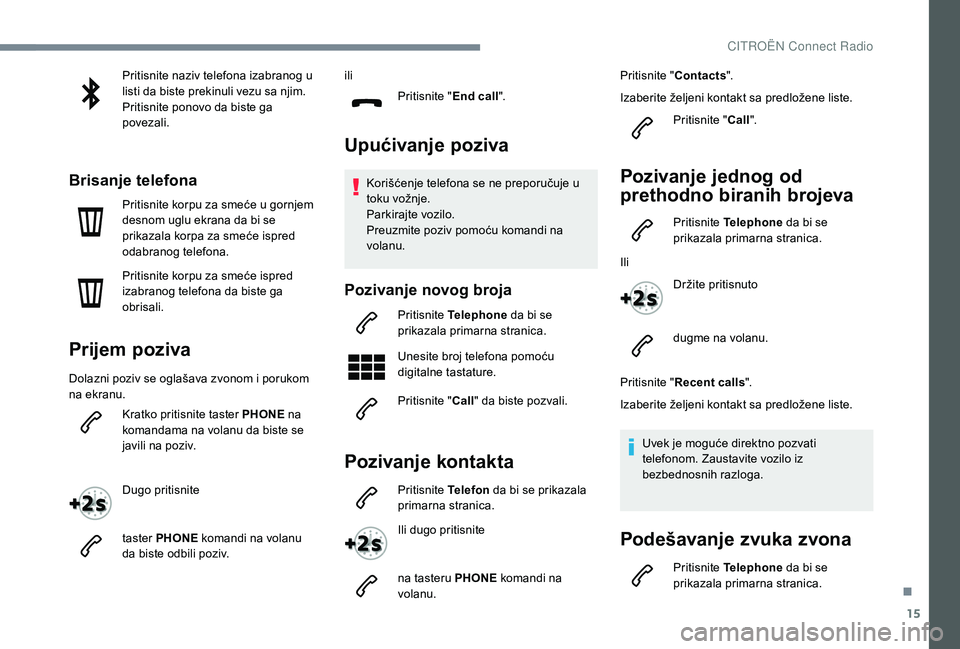CITROEN C4 CACTUS 2019 Priručnik (in Serbian) 15
Pritisnite naziv telefona izabranog u
listi da biste prekinuli vezu sa njim.
Pritisnite ponovo da biste ga
povezali.
Brisanje telefona
Pritisnite korpu za smeće u gornjem
desnom uglu ekrana da CITROEN C4 CACTUS 2019 Priručnik (in Serbian) 15
Pritisnite naziv telefona izabranog u
listi da biste prekinuli vezu sa njim.
Pritisnite ponovo da biste ga
povezali.
Brisanje telefona
Pritisnite korpu za smeće u gornjem
desnom uglu ekrana da