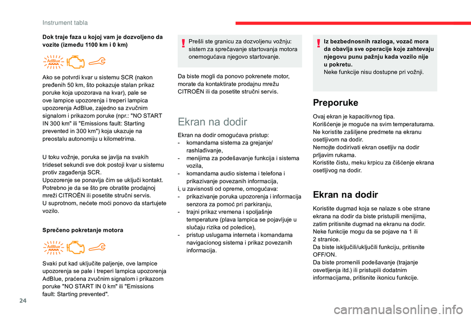 CITROEN C4 CACTUS 2019  Priručnik (in Serbian) 24
U toku vožnje, poruka se javlja na svakih 
trideset sekundi sve dok postoji kvar u sistemu 
protiv zagađenja SCR.
Upozorenje se ponavlja čim se uključi kontakt.
Potrebno je da se što pre obrat