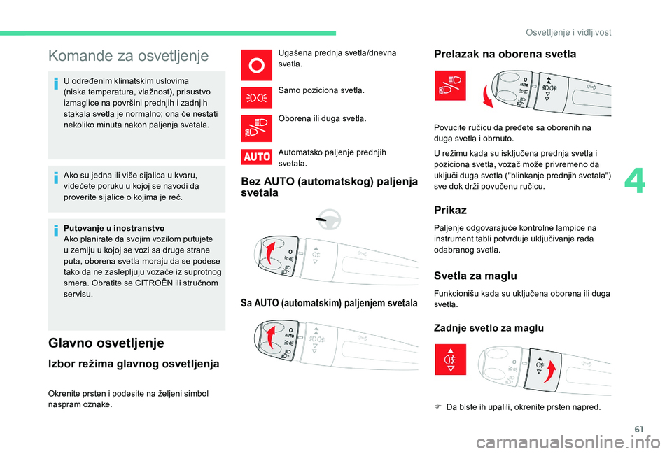 CITROEN C4 CACTUS 2019  Priručnik (in Serbian) 61
Komande za osvetljenje
U određenim klimatskim uslovima 
(niska temperatura, vlažnost), prisustvo 
izmaglice na površini prednjih i zadnjih 
stakala svetla je normalno; ona će nestati 
nekoliko 