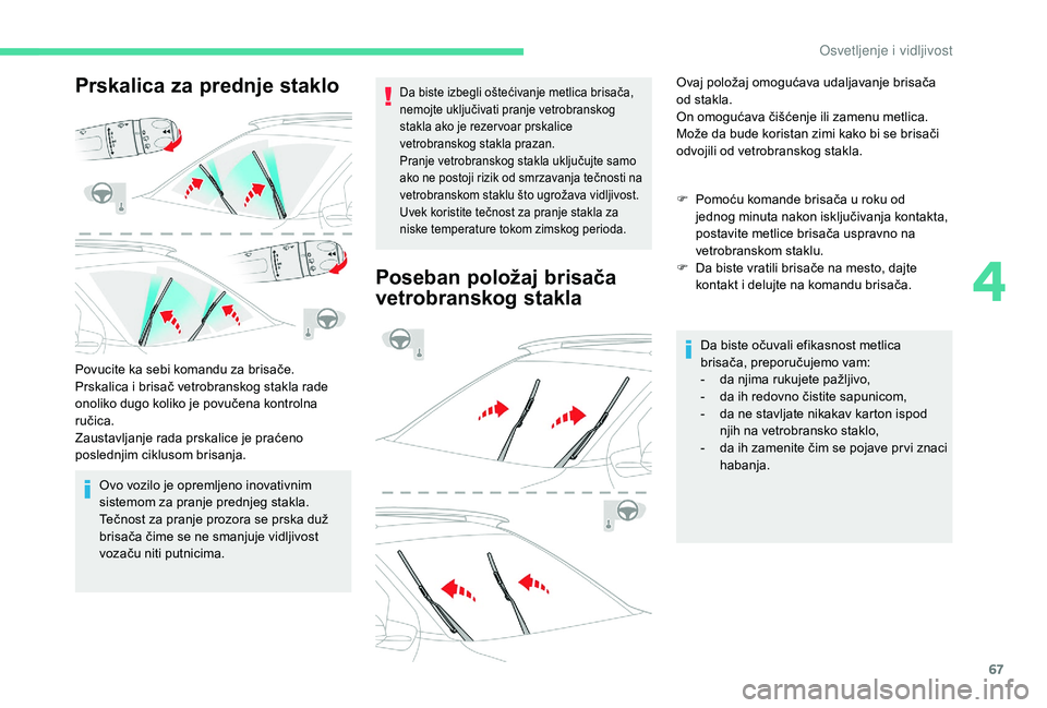 CITROEN C4 CACTUS 2019  Priručnik (in Serbian) 67
Prskalica za prednje staklo
Povucite ka sebi komandu za brisače.
Prskalica i brisač vetrobranskog stakla rade 
onoliko dugo koliko je povučena kontrolna 
ručica.
Zaustavljanje rada prskalice je