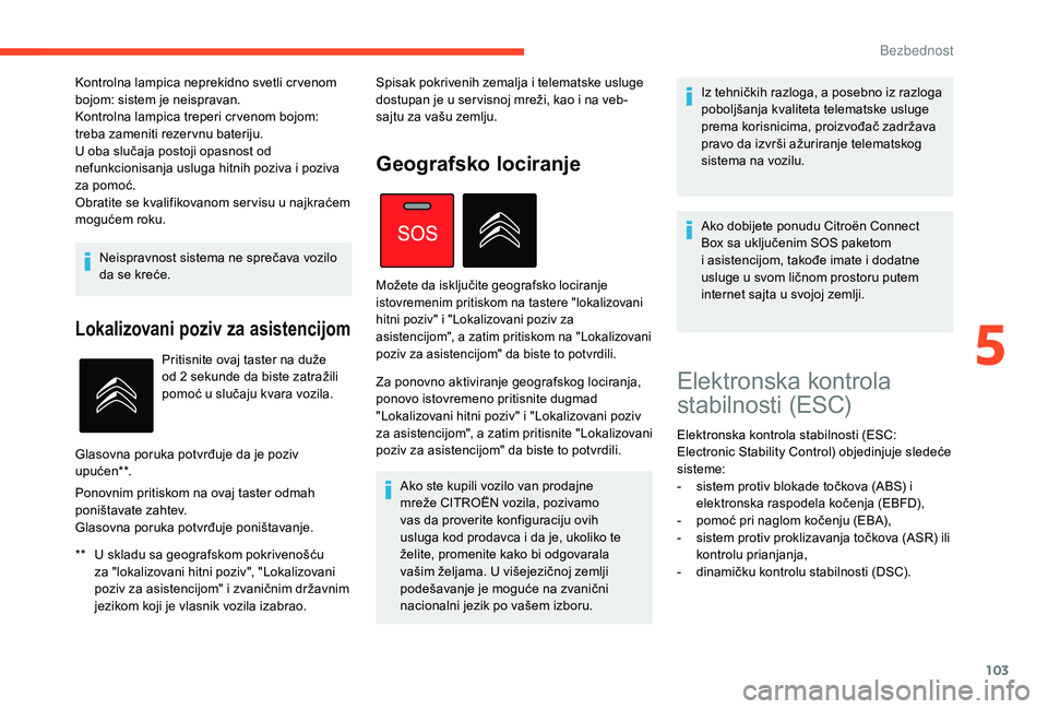 CITROEN C4 SPACETOURER 2021  Priručnik (in Serbian) 103
Neispravnost sistema ne sprečava vozilo 
da se kreće.
Lokalizovani poziv za asistencijom
** U skladu sa geografskom pokrivenošću za "lokalizovani hitni poziv", "Lokalizovani 
poziv