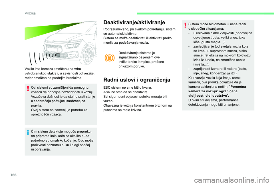 CITROEN C4 SPACETOURER 2021  Priručnik (in Serbian) 166
Vozilo ima kameru smeštenu na vrhu 
vetrobranskog stakla i, u zavisnosti od verzije, 
radar smešten na prednjim branicima.Ovi sistemi su zamišljeni da pomognu 
vozaču da poboljša bezbednosti 