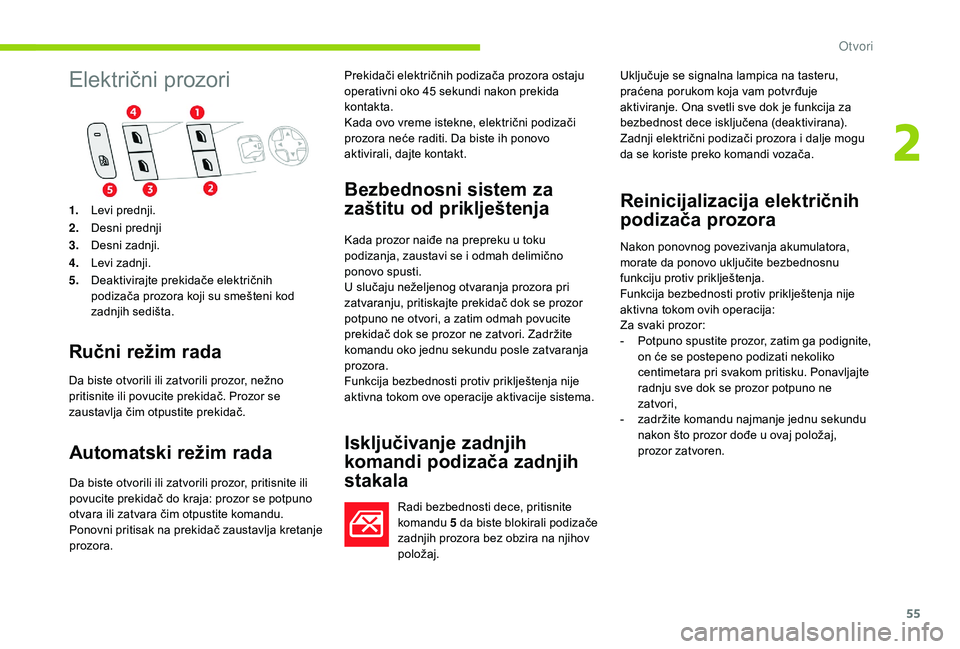 CITROEN C4 SPACETOURER 2021  Priručnik (in Serbian) 55
Električni prozori
Ručni režim rada
Da biste otvorili ili zatvorili prozor, nežno 
pritisnite ili povucite prekidač. Prozor se 
zaustavlja čim otpustite prekidač.
Automatski režim rada
Da b
