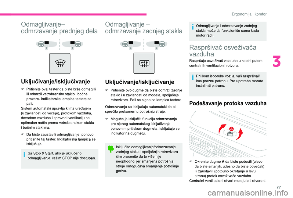 CITROEN C4 SPACETOURER 2021  Priručnik (in Serbian) 77
Odmagljivanje–
odmrzavanje prednjeg dela
Uključivanje/isključivanje
F Pritisnite ovaj taster da biste brže odmaglili ili odmrzli vetrobransko staklo i   bočne 
prozore. Indikatorska lampica t