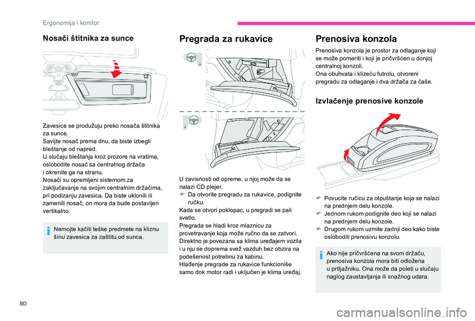 CITROEN C4 SPACETOURER 2021  Priručnik (in Serbian) 80
Nemojte kačiti teške predmete na kliznu 
šinu zavesica za zaštitu od sunca.
Pregrada za rukavice
U zavisnosti od opreme, u njoj može da se 
nalazi CD plejer.
F 
D
 a otvorite pregradu za rukav