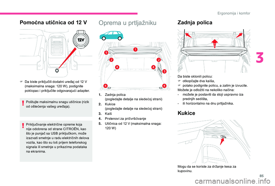 CITROEN C4 SPACETOURER 2021  Priručnik (in Serbian) 85
Pomoćna utičnica od 12 V
Poštujte maksimalnu snagu utičnice (rizik 
od oštećenja vašeg uređaja).
Priključivanje električne opreme koja 
nije odobrena od strane CITROËN, kao 
što je punj