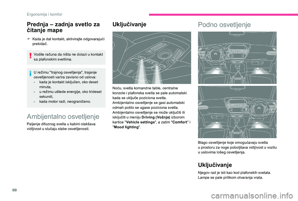 CITROEN C4 SPACETOURER 2021  Priručnik (in Serbian) 88
Prednja – zadnja svetlo za 
čitanje mape
F Kada je dat kontakt, aktivirajte odgovarajući prekidač.
Vodite računa da ništa ne dolazi u
  kontakt 
sa plafonskim svetlima.
U režimu "trajno