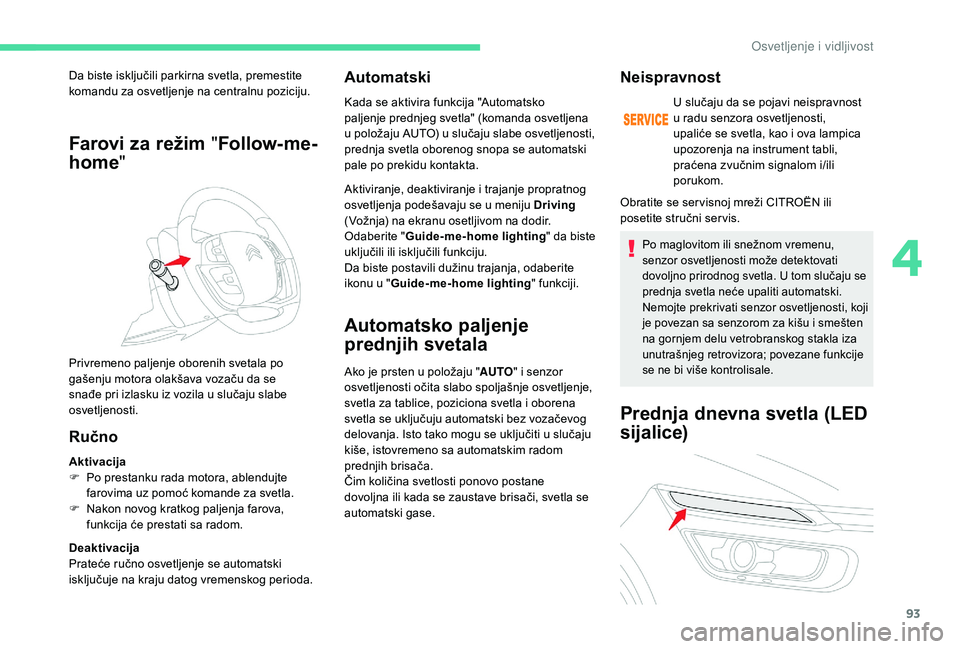 CITROEN C4 SPACETOURER 2021  Priručnik (in Serbian) 93
Farovi za režim "Follow-me-
home "
Ručno
Aktivacija
F
 P o prestanku rada motora, ablendujte 
farovima uz pomoć komande za svetla.
F
 
N
 akon novog kratkog paljenja farova, 
funkcija ć