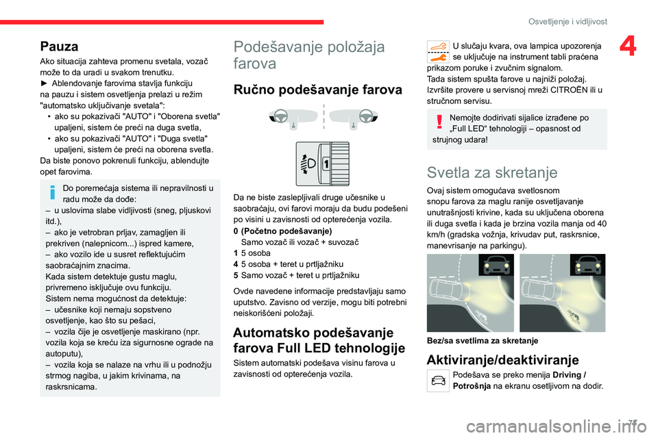 CITROEN C5 AIRCROSS 2022  Priručnik (in Serbian) 73
Osvetljenje i vidljivost
4Pauza
Ako situacija zahteva promenu svetala, vozač 
može to da uradi u svakom trenutku.
► 
Ablendovanje farovima stavlja funkciju 
na pauzu i sistem osvetljenja prelaz
