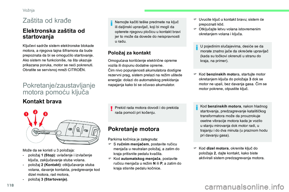 CITROEN C5 AIRCROSS 2020  Priručnik (in Serbian) 118
Zaštita od krađe
Elektronska zaštita od 
startovanja
Ključevi sadrže sistem elektronske blokade 
motora, a njegova tajna šiframora da bude 
prepoznata da bi se omogućilo startovanje.
Ako si