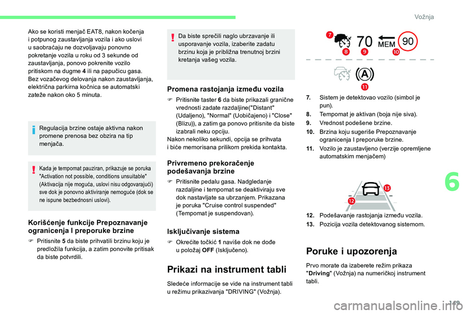 CITROEN C5 AIRCROSS 2020  Priručnik (in Serbian) 149
Ako se koristi menjač EAT8, nakon kočenja 
i  potpunog zaustavljanja vozila i   ako uslovi 
u
  saobraćaju ne dozvoljavaju ponovno 
pokretanje vozila u
  roku od 3   sekunde od 
zaustavljanja, 
