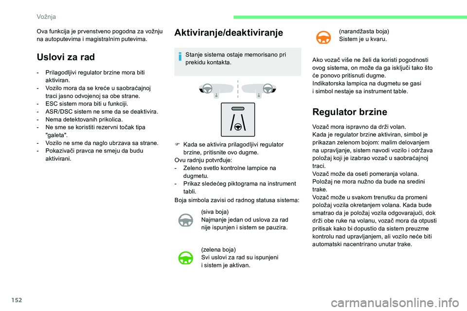 CITROEN C5 AIRCROSS 2020  Priručnik (in Serbian) 152
Uslovi za rad
- Prilagodljivi regulator brzine mora biti aktiviran.
-
 
V
 ozilo mora da se kreće u   saobraćajnoj 
traci jasno odvojenoj sa obe strane.
-
 
ES
 C sistem mora biti u   funkciji.
