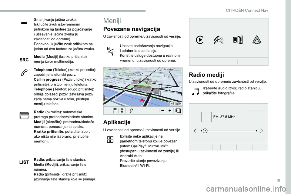 CITROEN C5 AIRCROSS 2020 Priručnik (in Serbian) 3
FM 87.5 MHz
Smanjivanje jačine zvuka.
Isključite zvuk istovremenim
pritiskom na tastere za pojačavanje
i utišavanje jačine zvuka (u
zavisnosti od opreme).
Ponovno uključite zvuk pritiskom CITROEN C5 AIRCROSS 2020 Priručnik (in Serbian) 3
FM 87.5 MHz
Smanjivanje jačine zvuka.
Isključite zvuk istovremenim
pritiskom na tastere za pojačavanje
i utišavanje jačine zvuka (u
zavisnosti od opreme).
Ponovno uključite zvuk pritiskom