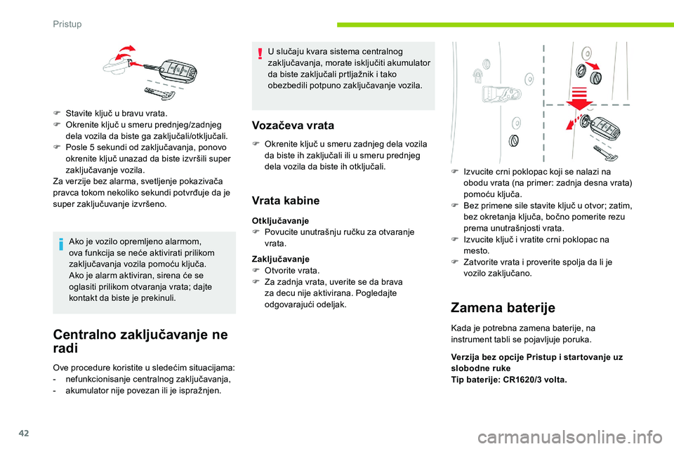 CITROEN C5 AIRCROSS 2020  Priručnik (in Serbian) 42
Ako je vozilo opremljeno alarmom, 
ova funkcija se neće aktivirati prilikom 
zaključavanja vozila pomoću ključa.
Ako je alarm aktiviran, sirena će se 
oglasiti prilikom otvaranja vrata; dajte 