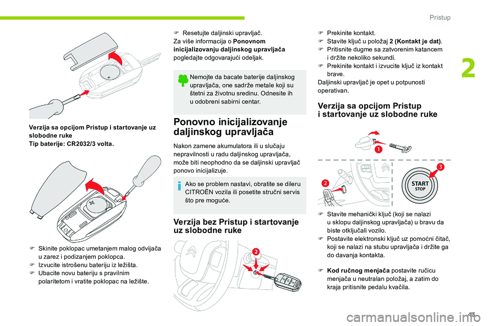 CITROEN C5 AIRCROSS 2020  Priručnik (in Serbian) 43
Verzija sa opcijom Pristup i star tovanje uz 
s lobodne ruke
Tip baterije: CR2032/3
  volta.
F
 
S
 kinite poklopac umetanjem malog odvijača 
u
  zarez i   podizanjem poklopca.
F
 
I
 zvucite istr