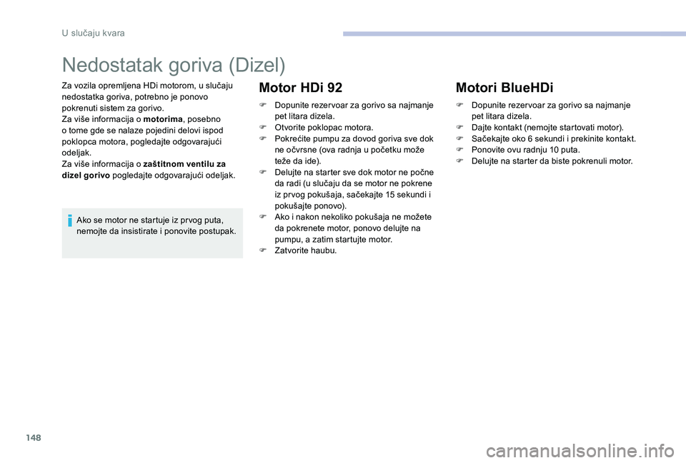 CITROEN C-ELYSÉE 2017 Priručnik (in Serbian) 148
Nedostatak goriva (Dizel)
Za vozila opremljena HDi motorom, u slučaju
nedostatka goriva, potrebno je ponovo
pokrenuti sistem za gorivo.
Za više informacija o motorima, posebno
o tome gde se n CITROEN C-ELYSÉE 2017 Priručnik (in Serbian) 148
Nedostatak goriva (Dizel)
Za vozila opremljena HDi motorom, u slučaju
nedostatka goriva, potrebno je ponovo
pokrenuti sistem za gorivo.
Za više informacija o motorima, posebno
o tome gde se n