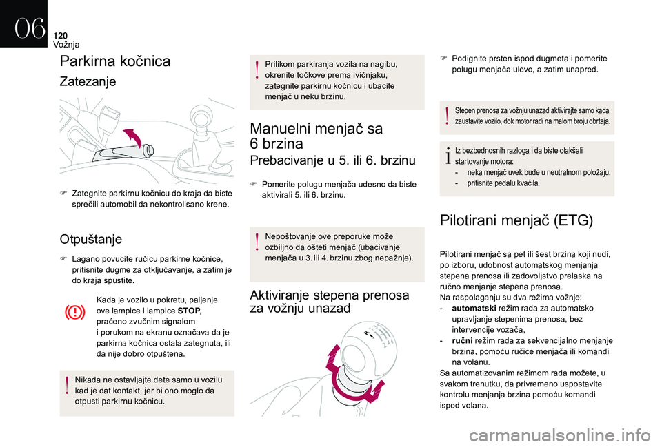 CITROEN DS3 CABRIO 2018  Priručnik (in Serbian) 120
Parkirna kočnica
Zatezanje
Otpuštanje
F Lagano povucite ručicu parkirne kočnice, pritisnite dugme za otključavanje, a zatim je 
do kraja spustite.
Kada je vozilo u
  pokretu, paljenje 
ove la