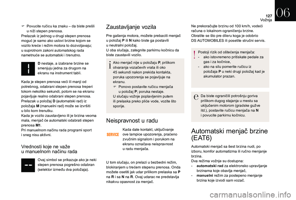 CITROEN DS3 CABRIO 2018  Priručnik (in Serbian) 127
F Povucite ručicu ka znaku – da biste prešli u   niži stepen prenosa.
Prelazak iz jednog u
  drugi stepen prenosa 
moguć je samo ako uslovi brzine kojom se 
vozilo kreće i
  režim motora t