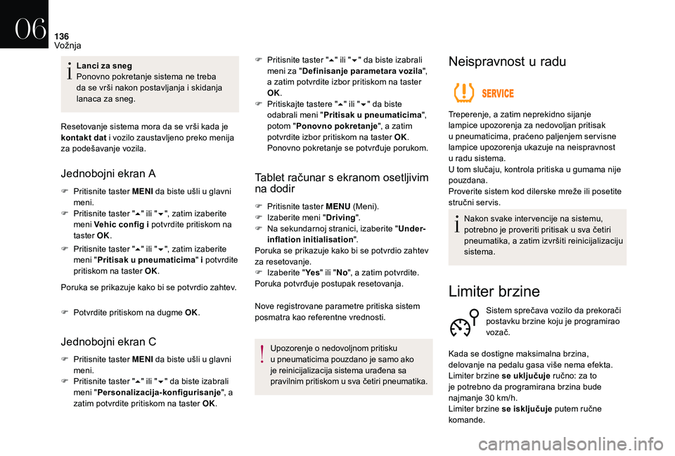 CITROEN DS3 CABRIO 2018  Priručnik (in Serbian) 136
Lanci za sneg
Ponovno pokretanje sistema ne treba 
da se vrši nakon postavljanja i  skidanja 
lanaca za sneg.
Resetovanje sistema mora da se vrši kada je 
kontakt dat i
  vozilo zaustavljeno pre