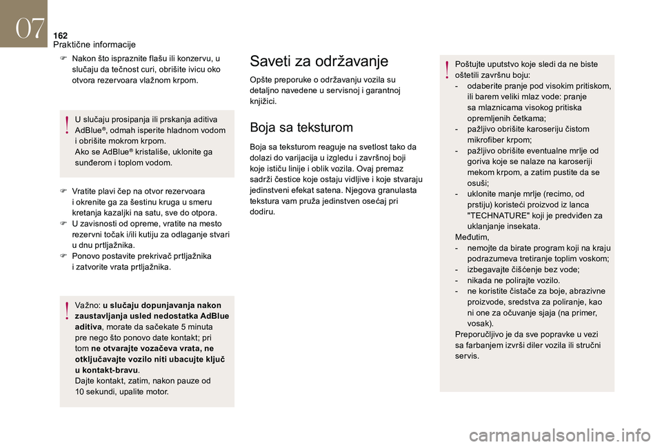 CITROEN DS3 CABRIO 2018  Priručnik (in Serbian) 162
F Nakon što ispraznite flašu ili konzer vu, u slučaju da tečnost curi, obrišite ivicu oko 
otvora rezer voara vlažnom krpom.
U slučaju prosipanja ili prskanja aditiva 
AdBlue
®, odmah ispe
