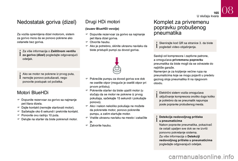 CITROEN DS3 CABRIO 2018  Priručnik (in Serbian) 165
Nedostatak goriva (dizel)
Za vozila opremljena dizel motorom, sistem 
za gorivo mora da se ponovo pokrene ako 
ostanete bez goriva.Za više informacija o
  Zaštitnom ventilu 
za gorivo (dizel) po