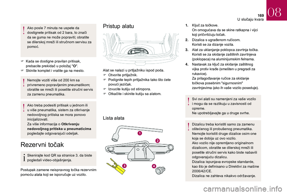 CITROEN DS3 CABRIO 2018  Priručnik (in Serbian) 169
Ako posle 7 minuta ne uspete da 
d ostignete pritisak od 2   bara, to znači 
da se guma ne može popraviti; obratite 
se dilerskoj mreži ili stručnom ser visu za 
pomoć.
F
 
K
 ada se dostigne