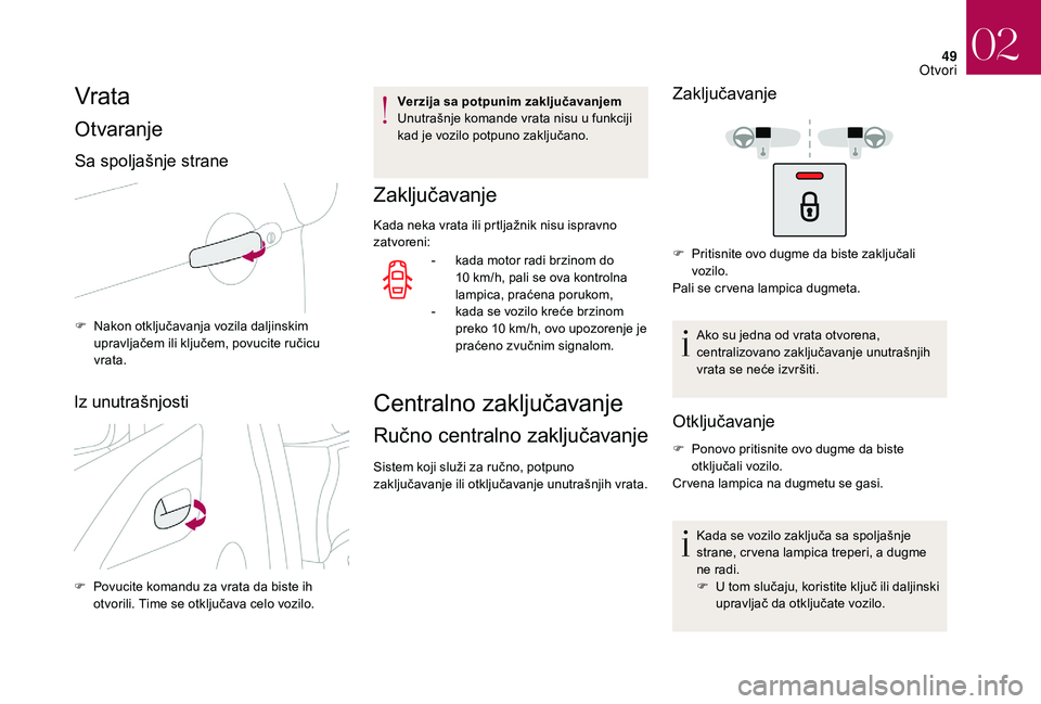CITROEN DS3 CABRIO 2018  Priručnik (in Serbian) 49
Vrata
Otvaranje
Sa spoljašnje strane
F Nakon otključavanja vozila daljinskim upravljačem ili ključem, povucite ručicu 
vrata.
Iz unutrašnjosti
F Povucite komandu za vrata da biste ih otvorili