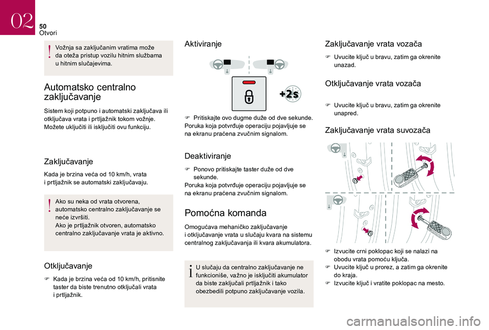 CITROEN DS3 CABRIO 2018  Priručnik (in Serbian) 50
Vožnja sa zaključanim vratima može 
da oteža pristup vozilu hitnim službama 
u  hitnim slučajevima.
Automatsko centralno 
zaključavanje
Sistem koji potpuno i automatski zaključava ili 
o tk