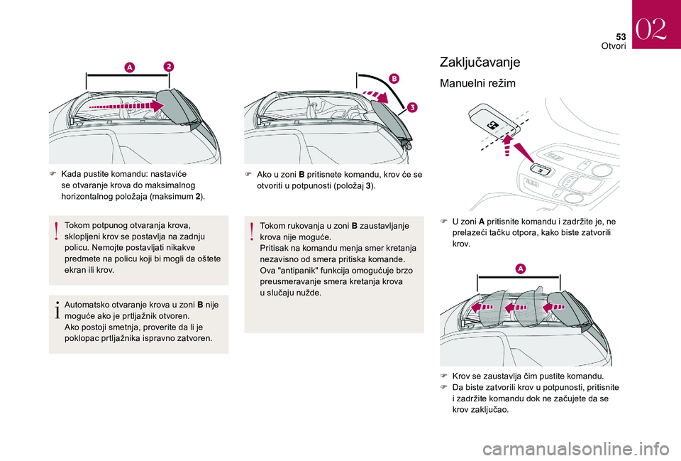 CITROEN DS3 CABRIO 2018  Priručnik (in Serbian) 53
F Kada pustite komandu: nastaviće se otvaranje krova do maksimalnog 
horizontalnog položaja (maksimum 2 ).
Tokom potpunog otvaranja krova, 
sklopljeni krov se postavlja na zadnju 
policu. Nemojte