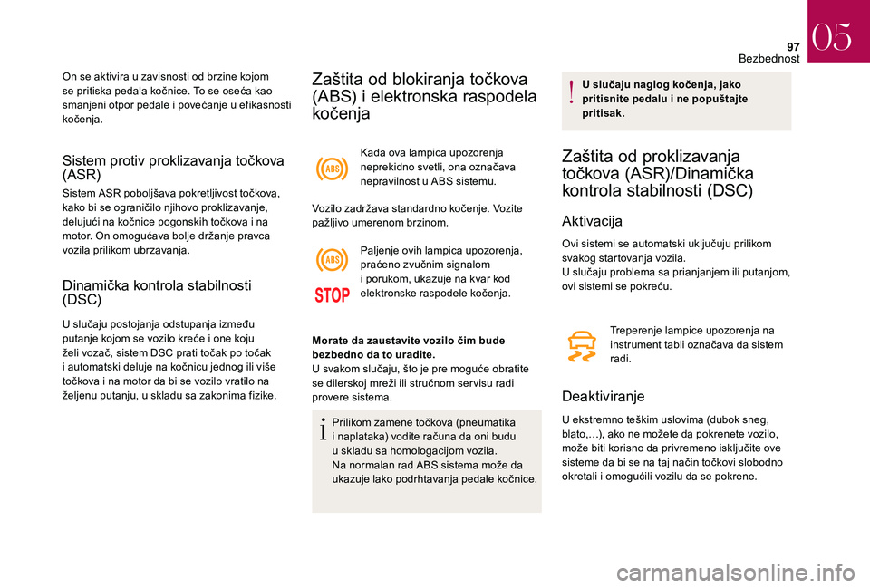 CITROEN DS3 CABRIO 2018 Priručnik (in Serbian) 97
Sistem protiv proklizavanja točkova
(ASR)
Sistem ASR poboljšava pokretljivost točkova,
kako bi se ograničilo njihovo proklizavanje,
delujući na kočnice pogonskih točkova i na
motor. On CITROEN DS3 CABRIO 2018 Priručnik (in Serbian) 97
Sistem protiv proklizavanja točkova
(ASR)
Sistem ASR poboljšava pokretljivost točkova,
kako bi se ograničilo njihovo proklizavanje,
delujući na kočnice pogonskih točkova i na
motor. On