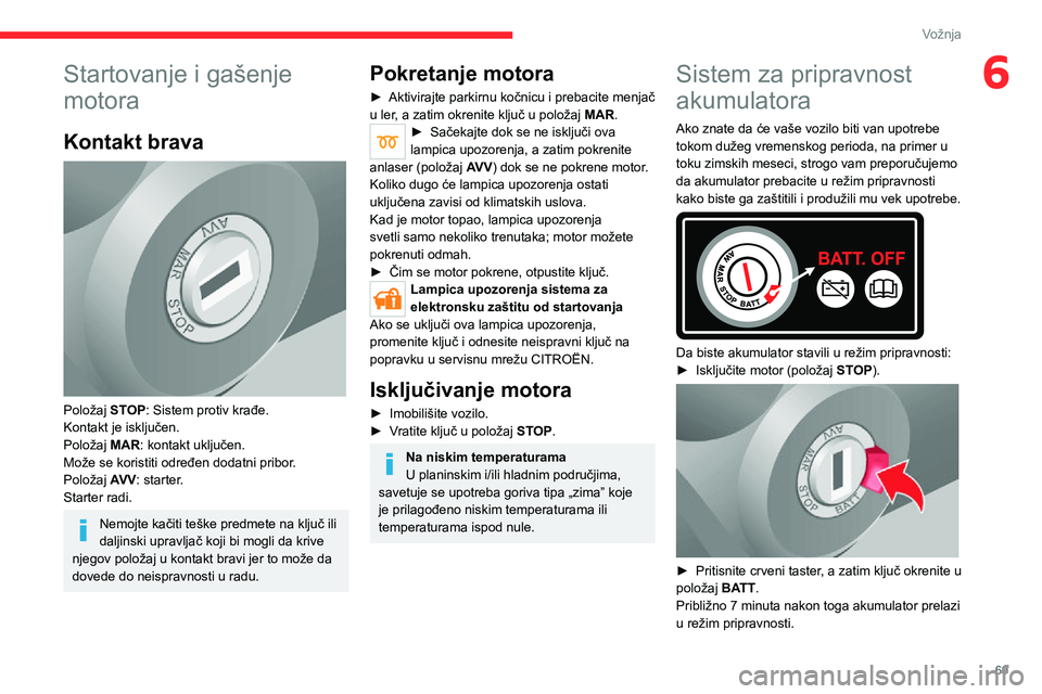 CITROEN JUMPER 2020  Priručnik (in Serbian) 69
Vožnja
6Startovanje i gašenje 
motora
Kontakt brava 
 
Položaj STOP: Sistem protiv krađe.Kontakt je isključen.Položaj MAR: kontakt uključen.Može se koristiti određen dodatni pribor.
Polož