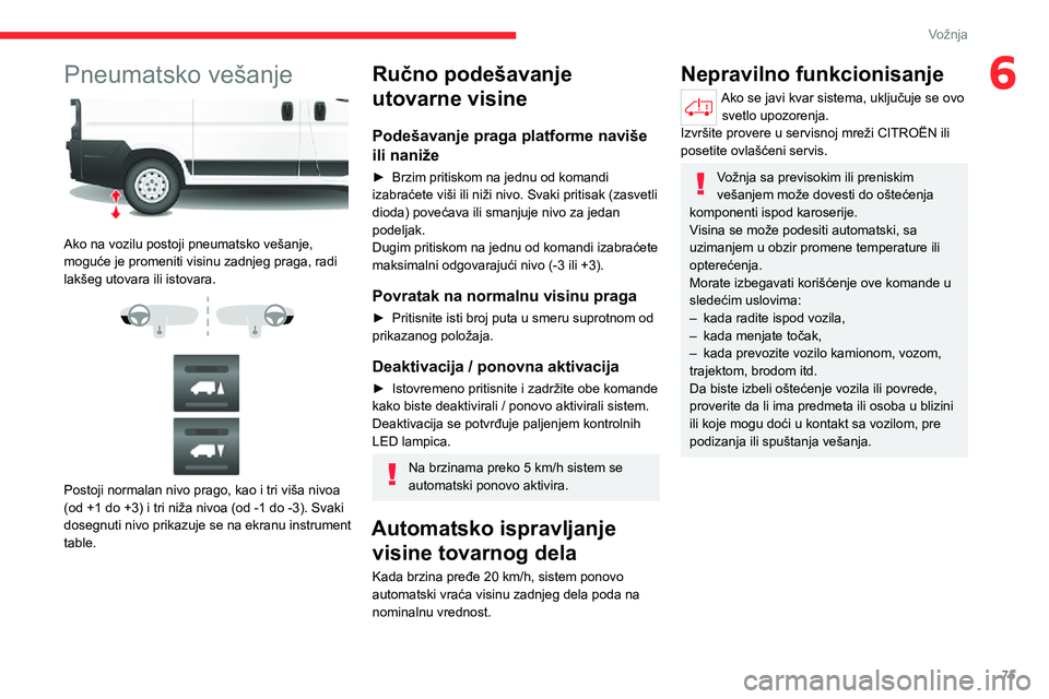 CITROEN JUMPER 2020 Priručnik (in Serbian) 75
Vožnja
6Pneumatsko vešanje
Ako na vozilu postoji pneumatsko vešanje, moguće je promeniti visinu zadnjeg praga, radi lakšeg utovara ili istovara.
Postoji normalan nivo prago, kao i tri CITROEN JUMPER 2020 Priručnik (in Serbian) 75
Vožnja
6Pneumatsko vešanje
Ako na vozilu postoji pneumatsko vešanje, moguće je promeniti visinu zadnjeg praga, radi lakšeg utovara ili istovara.
Postoji normalan nivo prago, kao i tri