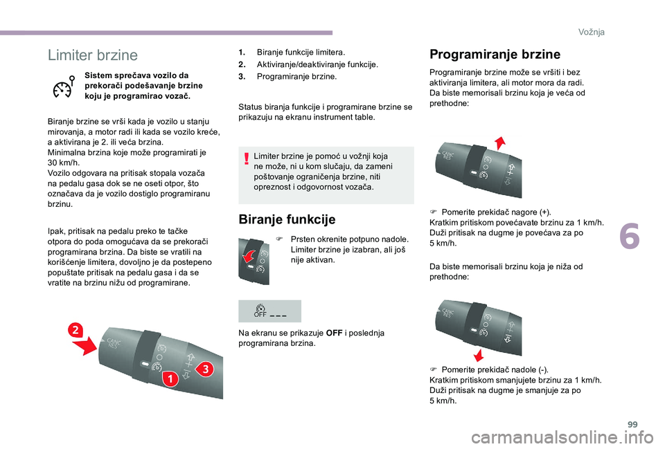 CITROEN JUMPER 2019  Priručnik (in Serbian) 99
Limiter brzine
Sistem sprečava vozilo da 
prekorači podešavanje brzine 
koju je programirao vozač.
Biranje brzine se vrši kada je vozilo u
  stanju 
mirovanja, a motor radi ili kada se vozilo 