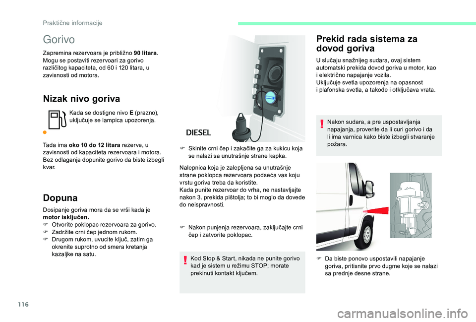 CITROEN JUMPER 2019  Priručnik (in Serbian) 116
Gorivo
Zapremina rezer voara je približno 90 litara.
M ogu se postaviti rezer voari za gorivo 
različitog kapaciteta, od 60
  i 120   litara, u 
zavisnosti od motora.
Nizak nivo goriva
Kada se d