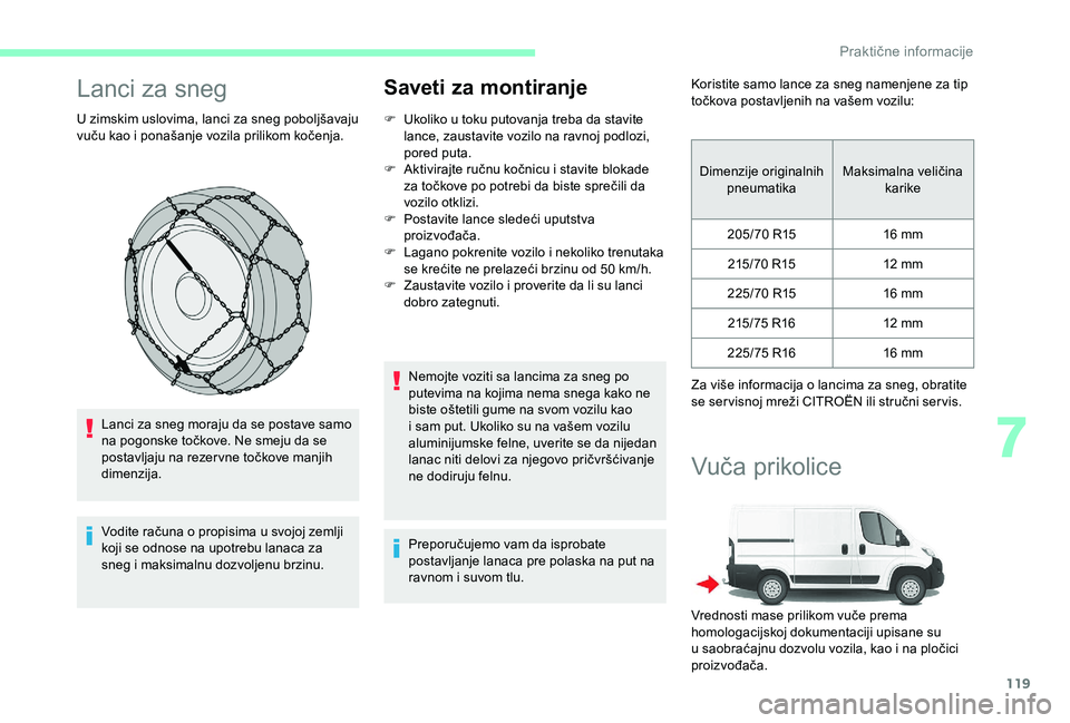 CITROEN JUMPER 2019  Priručnik (in Serbian) 119
Lanci za sneg
U zimskim uslovima, lanci za sneg poboljšavaju 
vuču kao i  ponašanje vozila prilikom kočenja.
Lanci za sneg moraju da se postave samo 
na pogonske točkove. Ne smeju da se 
post