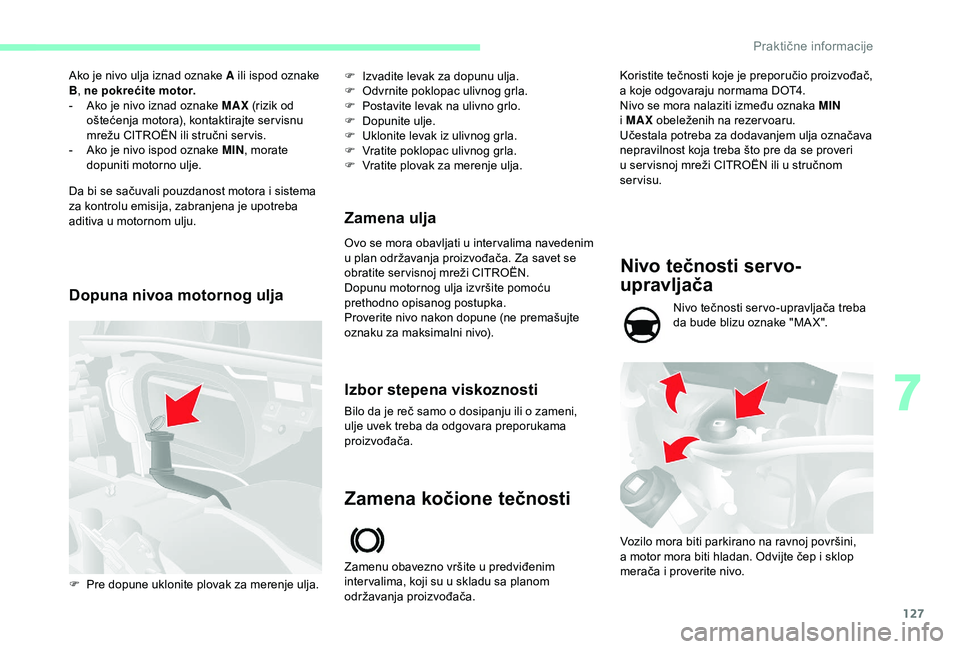 CITROEN JUMPER 2019  Priručnik (in Serbian) 127
Ako je nivo ulja iznad oznake A ili ispod oznake 
B, ne pokrećite motor.
-
 
A
 ko je nivo iznad oznake MAX  (rizik od 
oštećenja motora), kontaktirajte ser visnu 
mrežu CITROËN ili stručni 