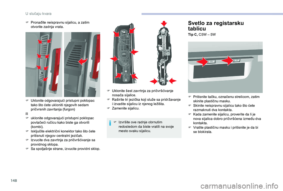 CITROEN JUMPER 2019 Priručnik (in Serbian) 148
Svetlo za registarsku
tablicu
Tip C, C5W – 5W
F
P
ritisnite tačku, označenu strelicom, zatim
skinite plastičnu masku.
F
S
kinite neispravnu sijalicu tako što ćete
razmaknuti dva kon CITROEN JUMPER 2019 Priručnik (in Serbian) 148
Svetlo za registarsku
tablicu
Tip C, C5W – 5W
F
P
ritisnite tačku, označenu strelicom, zatim
skinite plastičnu masku.
F
S
kinite neispravnu sijalicu tako što ćete
razmaknuti dva kon