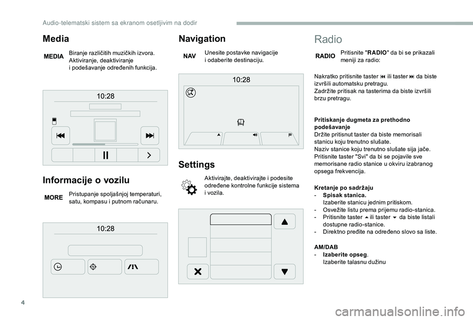 CITROEN JUMPER 2019  Priručnik (in Serbian) 4
Informacije o vozilu
Pristupanje spoljašnjoj temperaturi, 
satu, kompasu i
  putnom računaru.
Navigation
Unesite postavke navigacije 
i odaberite destinaciju.
Settings
Aktivirajte, deaktivirajte i