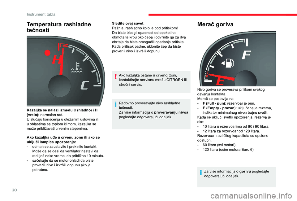 CITROEN JUMPER 2019  Priručnik (in Serbian) 20
Temperatura rashladne 
tečnosti
Ako kazaljka uđe u cr venu zonu ili ako se 
u ključi lampica upozorenja:
-
 
o
 dmah se zaustavite i   prekinite kontakt. 
Može da se desi da ventilator nastavi 