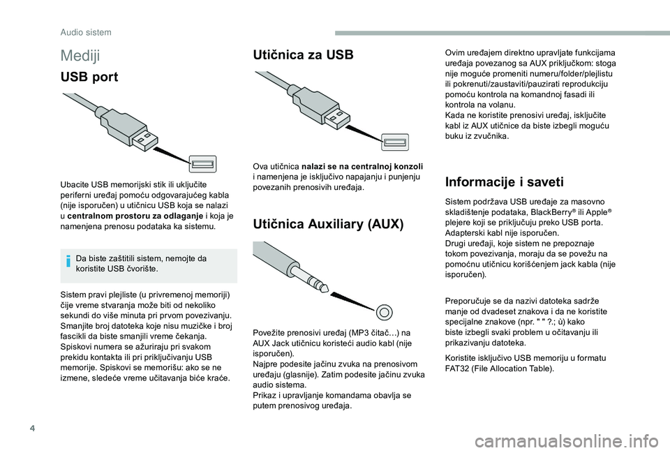 CITROEN JUMPER 2019  Priručnik (in Serbian) 4
Mediji
USB port
Ubacite USB memorijski stik ili uključite 
periferni uređaj pomoću odgovarajućeg kabla 
(nije isporučen) u utičnicu USB koja se nalazi 
u  centralnom prostoru za odlaganje i   