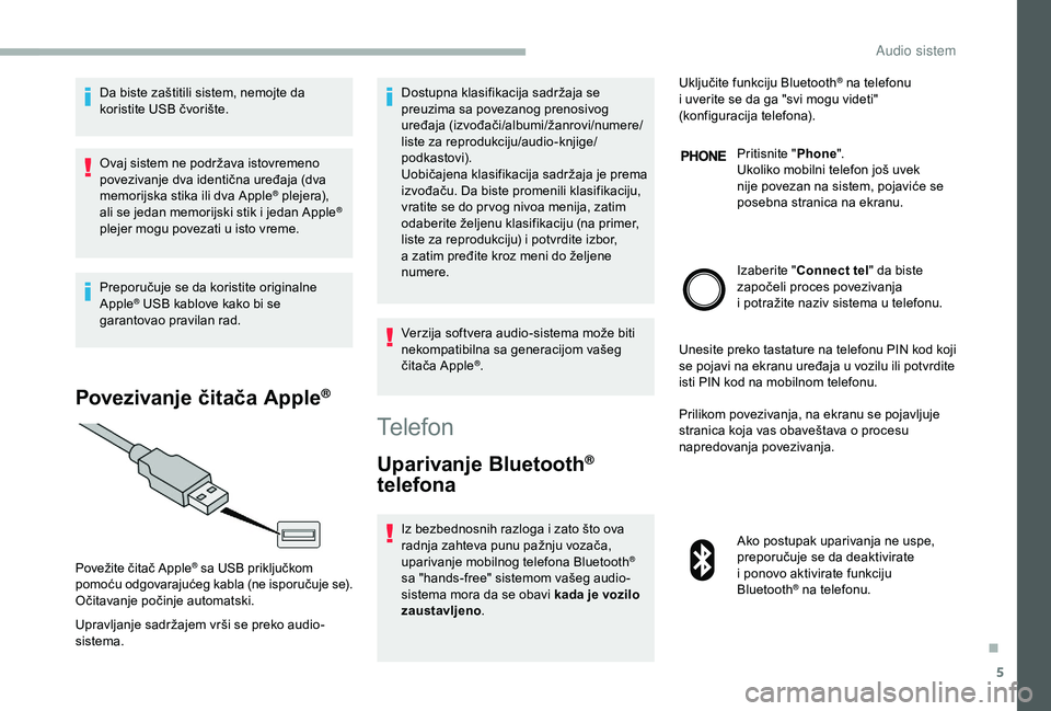 CITROEN JUMPER 2019  Priručnik (in Serbian) 5
Da biste zaštitili sistem, nemojte da 
koristite USB čvorište.
Ovaj sistem ne podržava istovremeno 
povezivanje dva identična uređaja (dva 
memorijska stika ili dva Apple
® plejera), 
ali se 